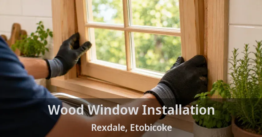 Wood Window Installation Rexdale, Etobicoke - ON